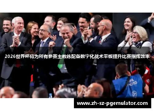 2026世界杯将为所有参赛主教练配备数字化战术平板提升比赛指挥效率