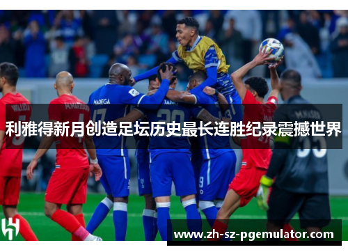 利雅得新月创造足坛历史最长连胜纪录震撼世界