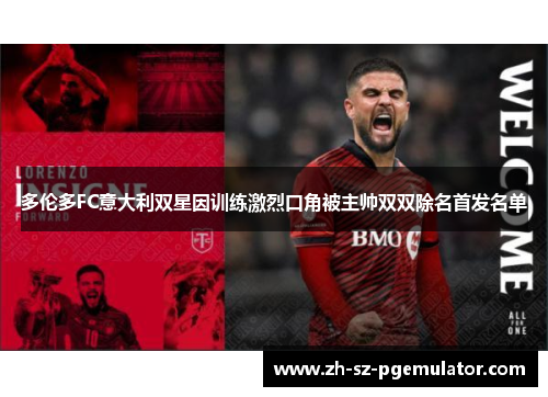 多伦多FC意大利双星因训练激烈口角被主帅双双除名首发名单