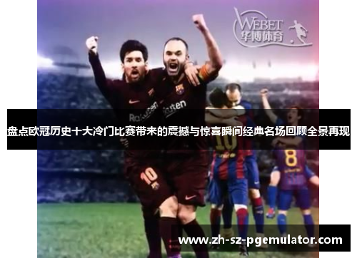 盘点欧冠历史十大冷门比赛带来的震撼与惊喜瞬间经典名场回顾全景再现