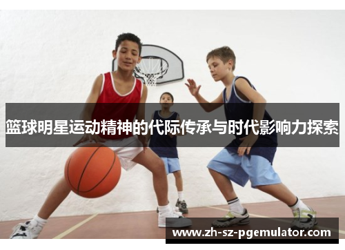 篮球明星运动精神的代际传承与时代影响力探索