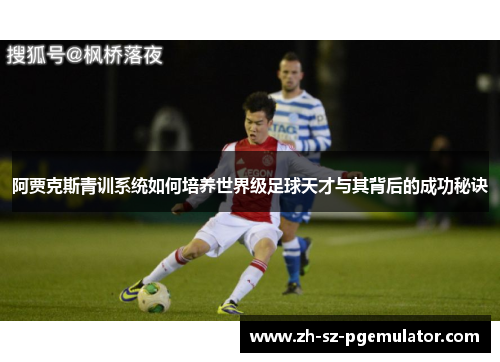 阿贾克斯青训系统如何培养世界级足球天才与其背后的成功秘诀 阿贾克斯青训系统如何培养世界级足球天才与其背后的成功秘诀