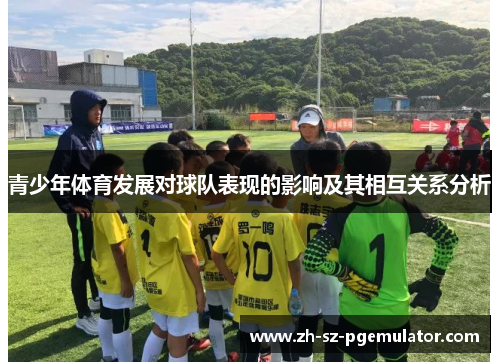 青少年体育发展对球队表现的影响及其相互关系分析 青少年体育发展对球队表现的影响及其相互关系分析