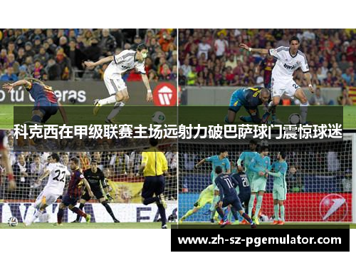 科克西在甲级联赛主场远射力破巴萨球门震惊球迷 科克西在甲级联赛主场远射力破巴萨球门震惊球迷